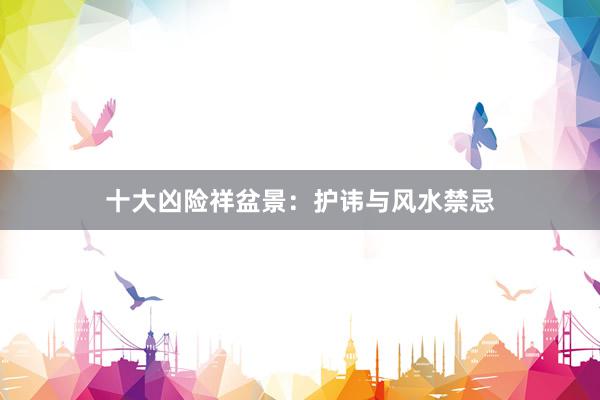 十大凶险祥盆景:护讳与风水禁忌