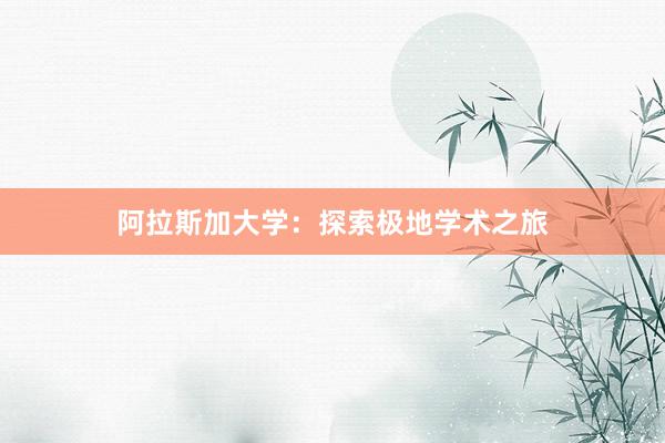 阿拉斯加大学：探索极地学术之旅