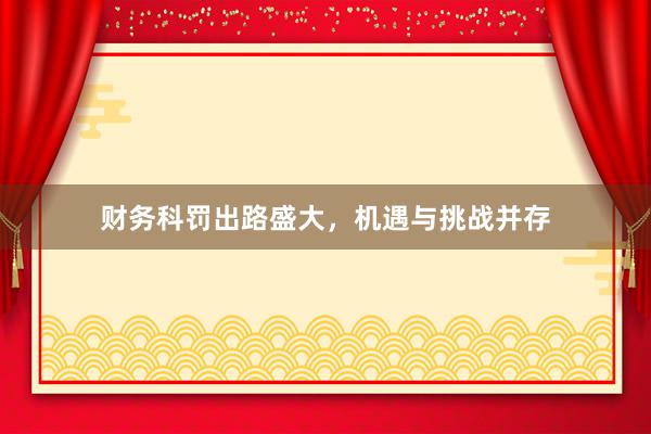 财务科罚出路盛大，机遇与挑战并存