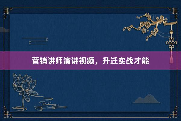 营销讲师演讲视频，升迁实战才能